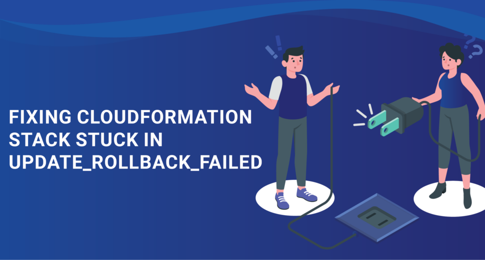 fixing-cloudformation-stack-stuck-in-update_rollback_failed
